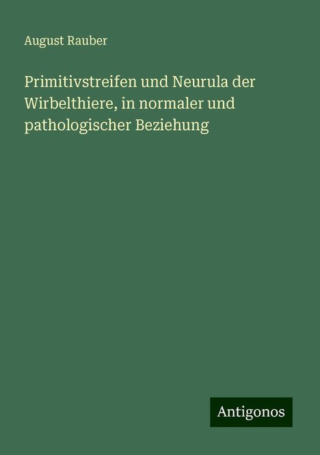 August Rauber: Primitivstreifen und Neurula der Wirbelthiere, in normaler und pathologischer Beziehung, Buch