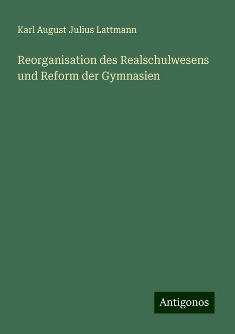 Karl August Julius Lattmann: Reorganisation des Realschulwesens und Reform der Gymnasien, Buch