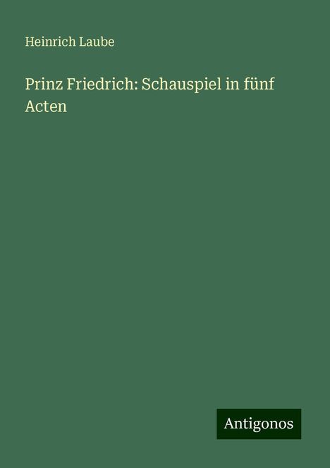 Heinrich Laube: Prinz Friedrich: Schauspiel in fünf Acten, Buch