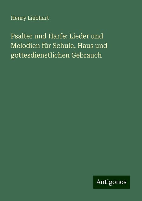 Henry Liebhart: Psalter und Harfe: Lieder und Melodien für Schule, Haus und gottesdienstlichen Gebrauch, Buch