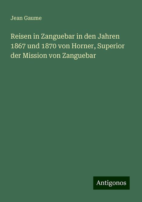 Jean Gaume: Reisen in Zanguebar in den Jahren 1867 und 1870 von Horner, Superior der Mission von Zanguebar, Buch