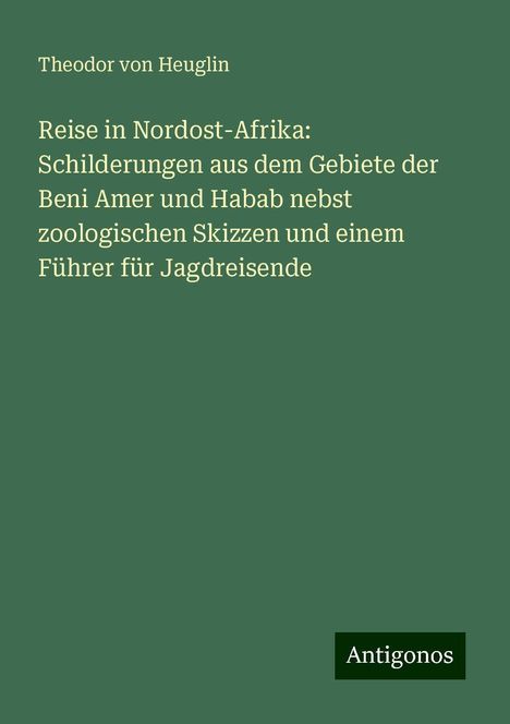 Theodor Von Heuglin: Reise in Nordost-Afrika: Schilderungen aus dem Gebiete der Beni Amer und Habab nebst zoologischen Skizzen und einem Führer für Jagdreisende, Buch