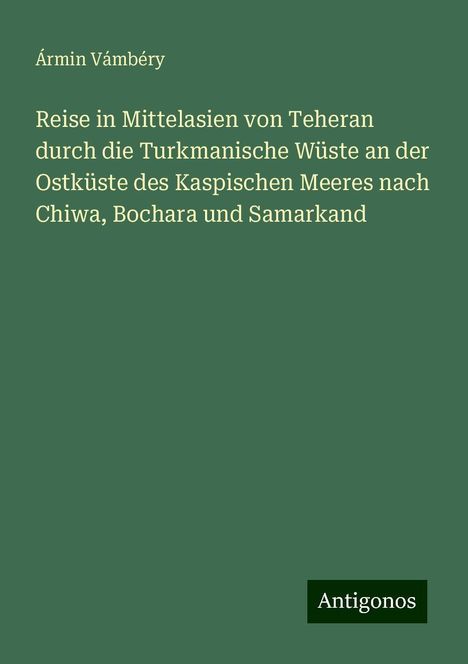 Ármin Vámbéry: Reise in Mittelasien von Teheran durch die Turkmanische Wüste an der Ostküste des Kaspischen Meeres nach Chiwa, Bochara und Samarkand, Buch