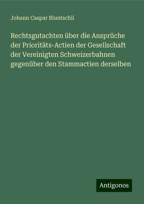 Johann Caspar Bluntschli: Rechtsgutachten über die Ansprüche der Prioritäts-Actien der Gesellschaft der Vereinigten Schweizerbahnen gegenüber den Stammactien derselben, Buch