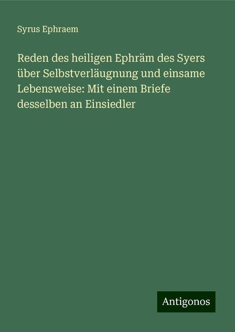 Syrus Ephraem: Reden des heiligen Ephräm des Syers über Selbstverläugnung und einsame Lebensweise: Mit einem Briefe desselben an Einsiedler, Buch