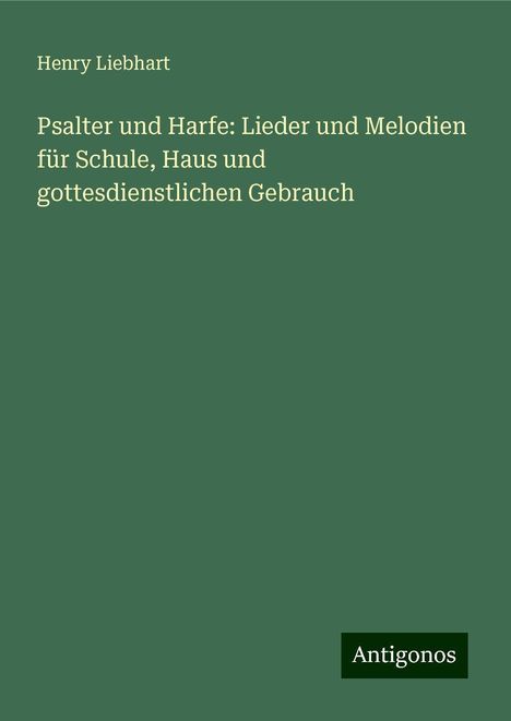 Henry Liebhart: Psalter und Harfe: Lieder und Melodien für Schule, Haus und gottesdienstlichen Gebrauch, Buch