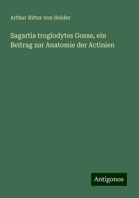 Arthur Ritter von Heider: Sagartia troglodytes Gosse, ein Beitrag zur Anatomie der Actinien, Buch