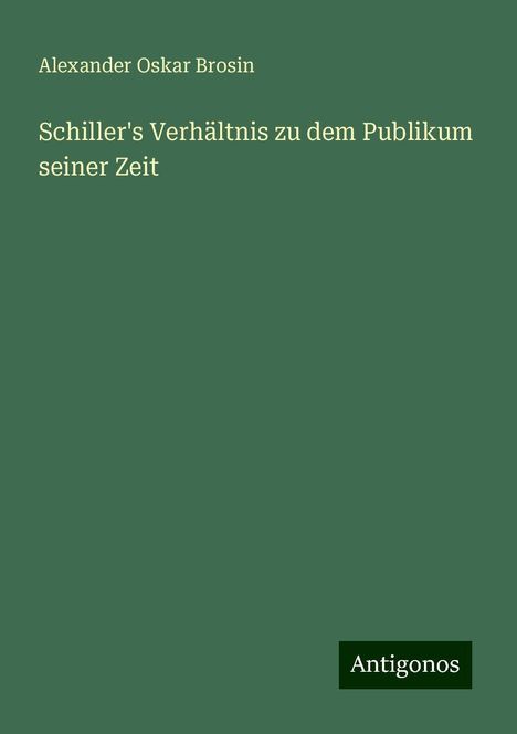 Alexander Oskar Brosin: Schiller's Verhältnis zu dem Publikum seiner Zeit, Buch