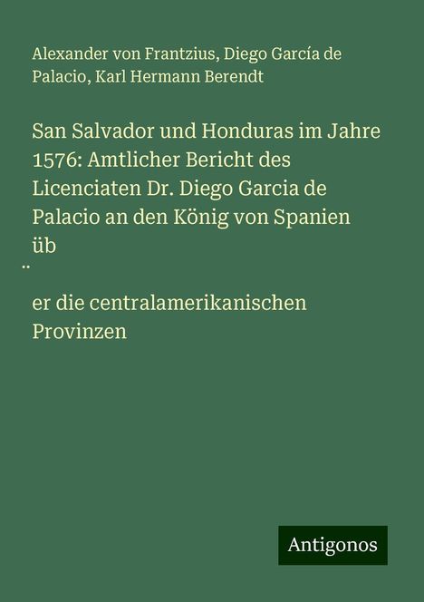 Alexander von Frantzius: San Salvador und Honduras im Jahre 1576: Amtlicher Bericht des Licenciaten Dr. Diego Garcia de Palacio an den König von Spanien üb¿er die centralamerikanischen Provinzen, Buch