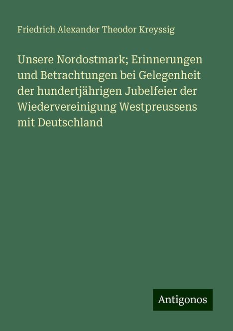 Friedrich Alexander Theodor Kreyssig: Unsere Nordostmark; Erinnerungen und Betrachtungen bei Gelegenheit der hundertjährigen Jubelfeier der Wiedervereinigung Westpreussens mit Deutschland, Buch