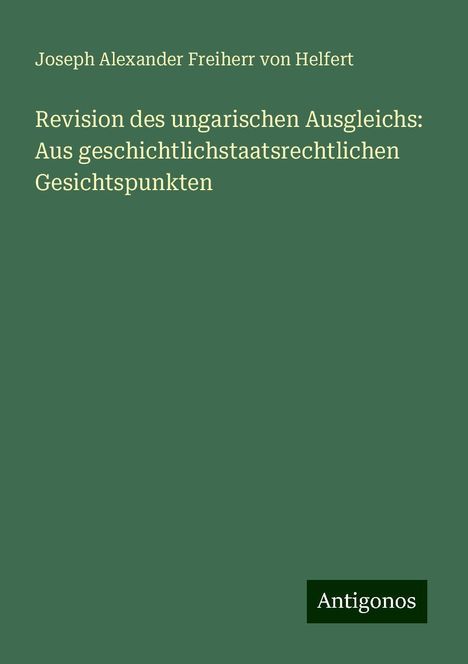 Joseph Alexander Freiherr Von Helfert: Revision des ungarischen Ausgleichs: Aus geschichtlichstaatsrechtlichen Gesichtspunkten, Buch