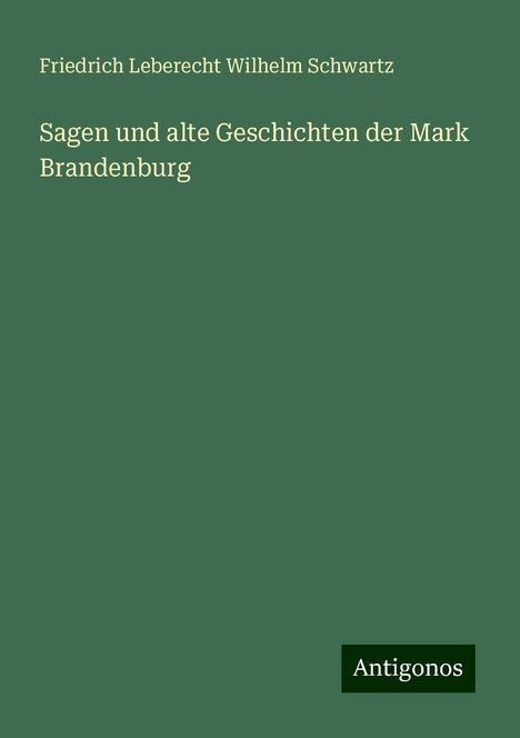 Friedrich Leberecht Wilhelm Schwartz: Sagen und alte Geschichten der Mark Brandenburg, Buch