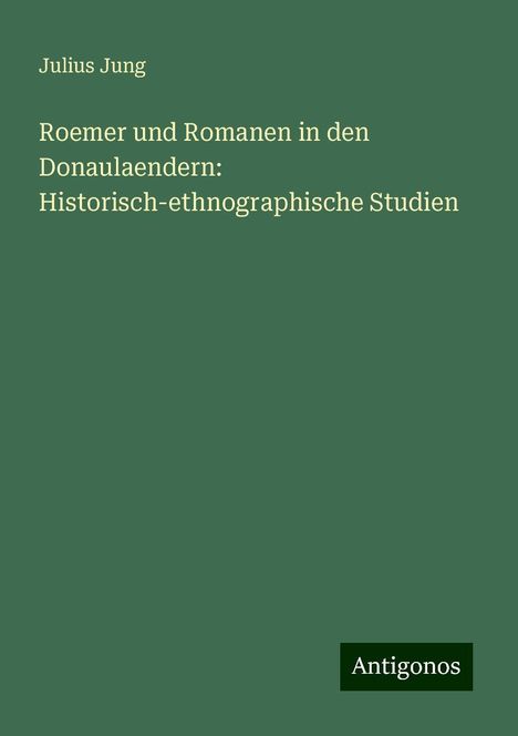 Julius Jung: Roemer und Romanen in den Donaulaendern: Historisch-ethnographische Studien, Buch