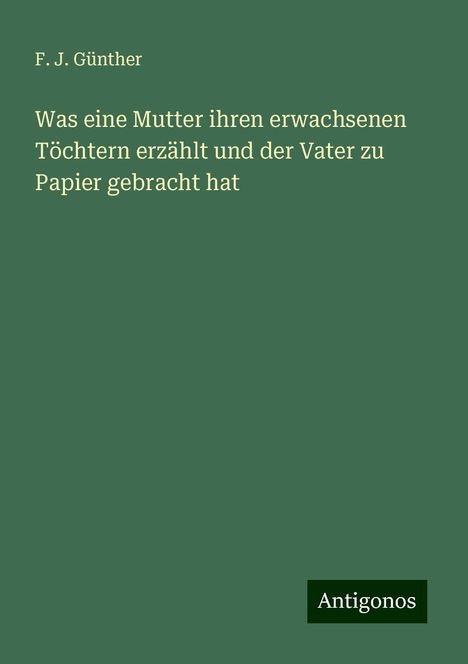 F. J. Günther: Was eine Mutter ihren erwachsenen Töchtern erzählt und der Vater zu Papier gebracht hat, Buch