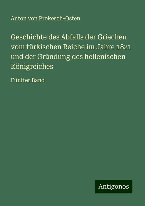 Anton von Prokesch-Osten: Geschichte des Abfalls der Griechen vom türkischen Reiche im Jahre 1821 und der Gründung des hellenischen Königreiches, Buch