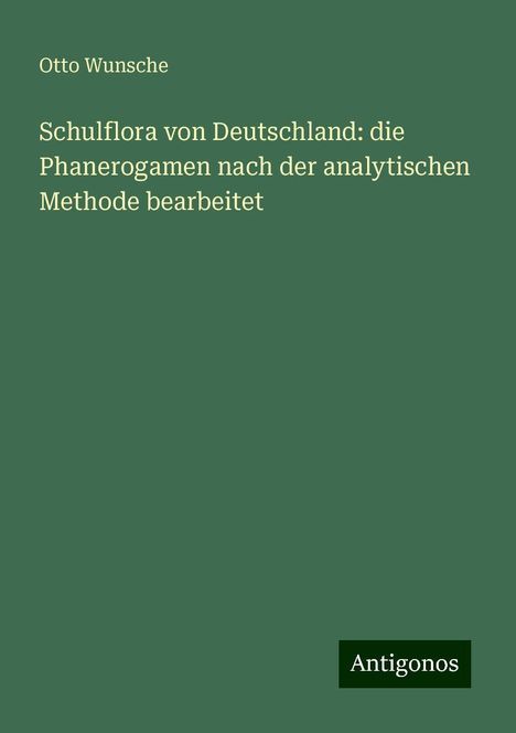 Otto Wunsche: Schulflora von Deutschland: die Phanerogamen nach der analytischen Methode bearbeitet, Buch