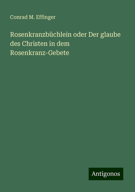 Conrad M. Effinger: Rosenkranzbüchlein oder Der glaube des Christen in dem Rosenkranz-Gebete, Buch