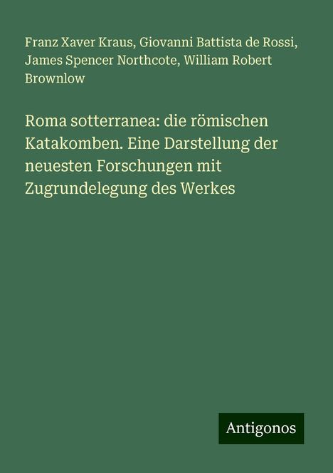 Franz Xaver Kraus: Roma sotterranea: die römischen Katakomben. Eine Darstellung der neuesten Forschungen mit Zugrundelegung des Werkes, Buch