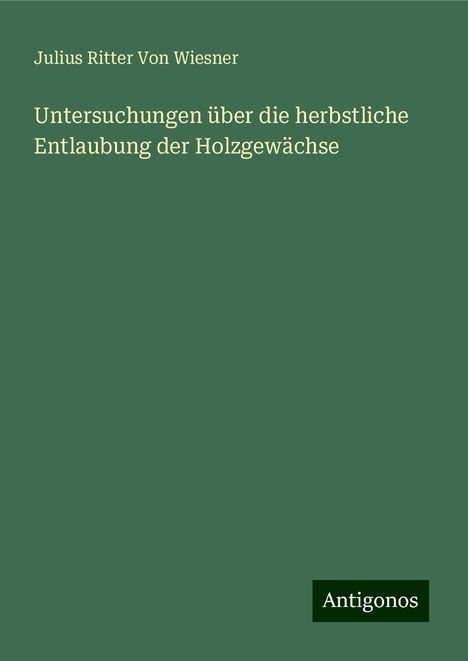 Julius Ritter von Wiesner: Untersuchungen über die herbstliche Entlaubung der Holzgewächse, Buch