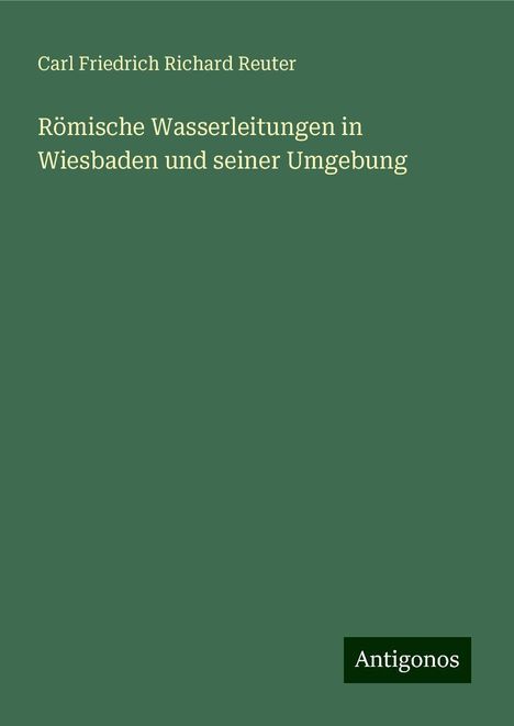 Carl Friedrich Richard Reuter: Römische Wasserleitungen in Wiesbaden und seiner Umgebung, Buch