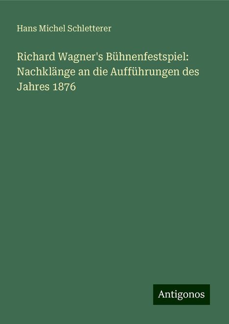 Hans Michel Schletterer: Richard Wagner's Bühnenfestspiel: Nachklänge an die Aufführungen des Jahres 1876, Buch