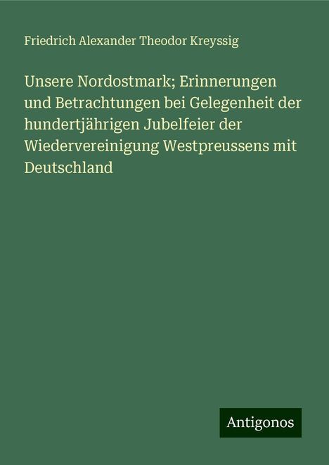 Friedrich Alexander Theodor Kreyssig: Unsere Nordostmark; Erinnerungen und Betrachtungen bei Gelegenheit der hundertjährigen Jubelfeier der Wiedervereinigung Westpreussens mit Deutschland, Buch