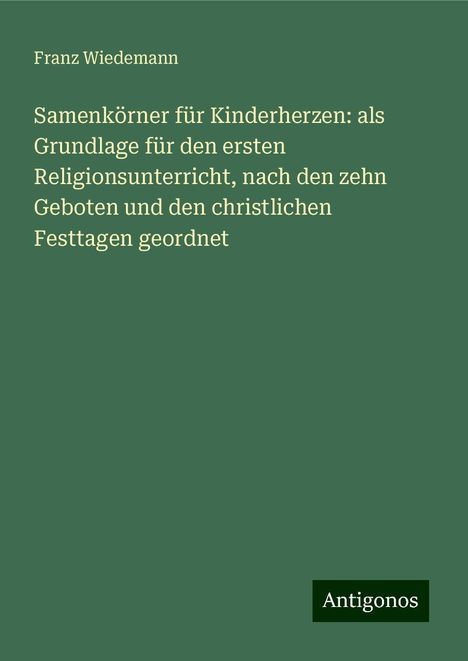 Franz Wiedemann: Samenkörner für Kinderherzen: als Grundlage für den ersten Religionsunterricht, nach den zehn Geboten und den christlichen Festtagen geordnet, Buch