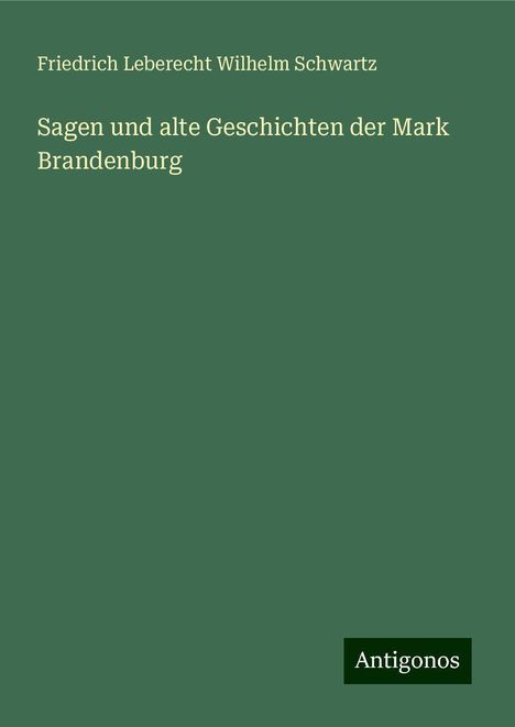 Friedrich Leberecht Wilhelm Schwartz: Sagen und alte Geschichten der Mark Brandenburg, Buch