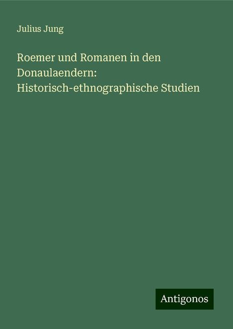 Julius Jung: Roemer und Romanen in den Donaulaendern: Historisch-ethnographische Studien, Buch