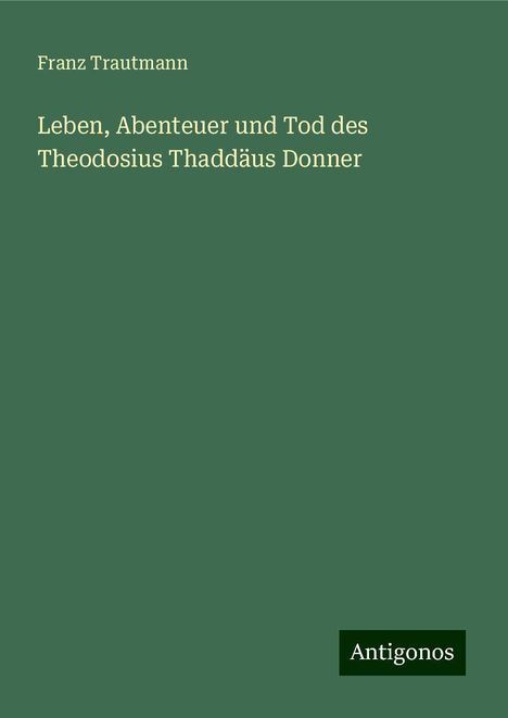 Franz Trautmann: Leben, Abenteuer und Tod des Theodosius Thaddäus Donner, Buch