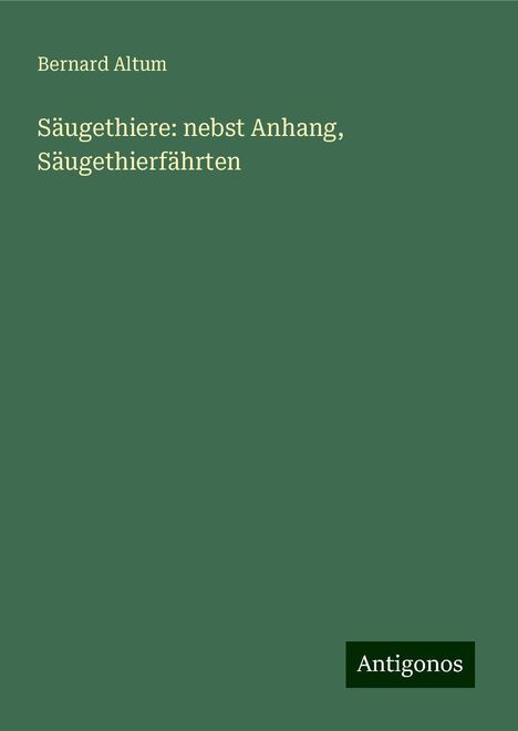 Bernard Altum: Säugethiere: nebst Anhang, Säugethierfährten, Buch