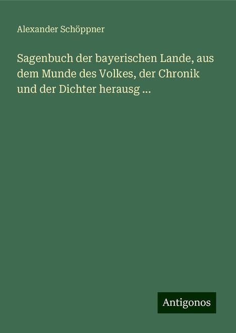 Alexander Schöppner: Sagenbuch der bayerischen Lande, aus dem Munde des Volkes, der Chronik und der Dichter herausg ..., Buch