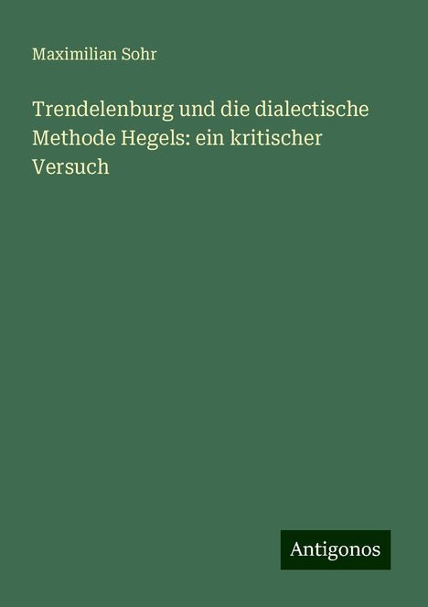 Maximilian Sohr: Trendelenburg und die dialectische Methode Hegels: ein kritischer Versuch, Buch