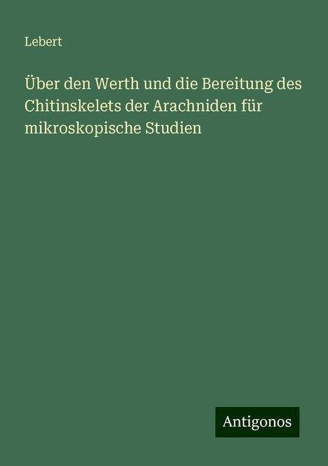 Lebert: Über den Werth und die Bereitung des Chitinskelets der Arachniden für mikroskopische Studien, Buch