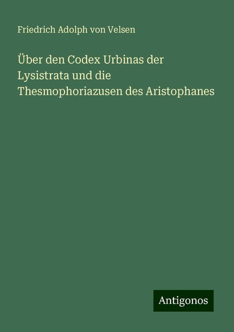 Friedrich Adolph Von Velsen: Über den Codex Urbinas der Lysistrata und die Thesmophoriazusen des Aristophanes, Buch