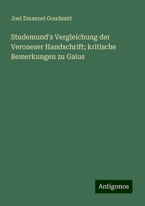 Joel Emanuel Goudsmit: Studemund's Vergleichung der Veroneser Handschrift; kritische Bemerkungen zu Gaius, Buch