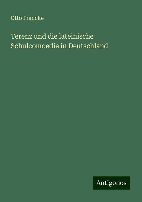 Otto Francke: Terenz und die lateinische Schulcomoedie in Deutschland, Buch