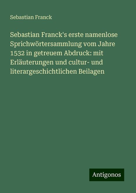 Sebastian Franck: Sebastian Franck's erste namenlose Sprichwörtersammlung vom Jahre 1532 in getreuem Abdruck: mit Erläuterungen und cultur- und literargeschichtlichen Beilagen, Buch