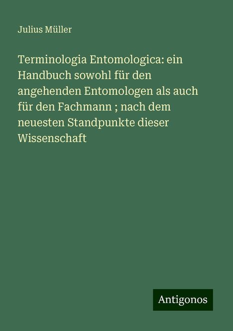 Julius Müller: Terminologia Entomologica: ein Handbuch sowohl für den angehenden Entomologen als auch für den Fachmann ; nach dem neuesten Standpunkte dieser Wissenschaft, Buch