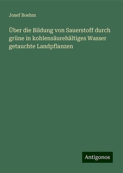 Josef Boehm: Über die Bildung von Sauerstoff durch grüne in kohlensäurehältiges Wasser getauchte Landpflanzen, Buch