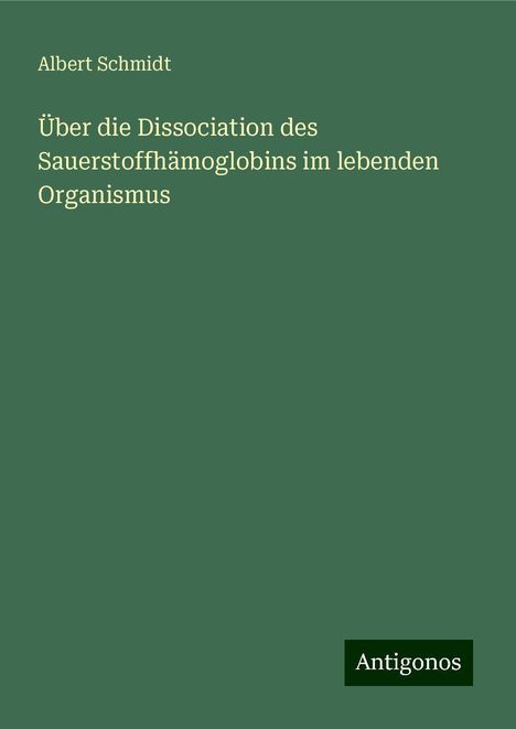 Albert Schmidt: Über die Dissociation des Sauerstoffhämoglobins im lebenden Organismus, Buch