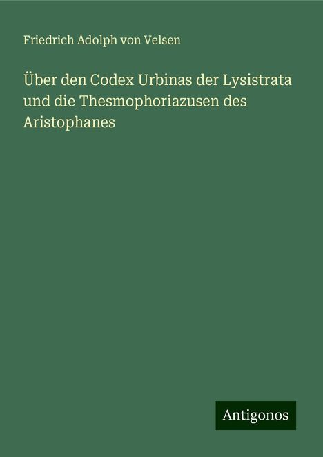 Friedrich Adolph Von Velsen: Über den Codex Urbinas der Lysistrata und die Thesmophoriazusen des Aristophanes, Buch