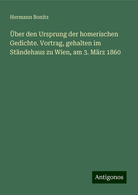 Hermann Bonitz: Über den Ursprung der homerischen Gedichte. Vortrag, gehalten im Ständehaus zu Wien, am 3. März 1860, Buch