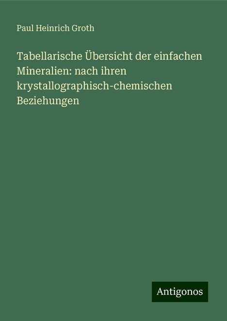 Paul Heinrich Groth: Tabellarische Übersicht der einfachen Mineralien: nach ihren krystallographisch-chemischen Beziehungen, Buch