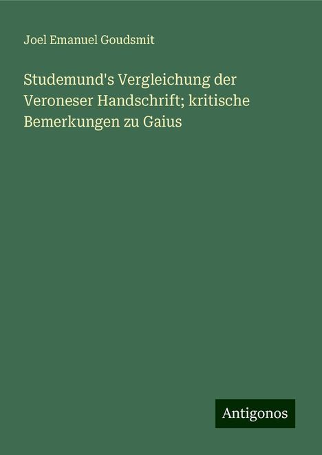 Joel Emanuel Goudsmit: Studemund's Vergleichung der Veroneser Handschrift; kritische Bemerkungen zu Gaius, Buch