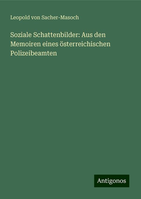 Leopold von Sacher-Masoch: Soziale Schattenbilder: Aus den Memoiren eines österreichischen Polizeibeamten, Buch