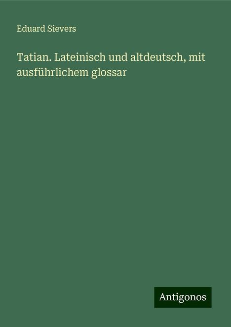 Eduard Sievers: Tatian. Lateinisch und altdeutsch, mit ausführlichem glossar, Buch