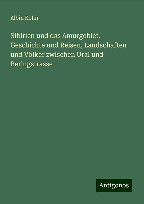 Albin Kohn: Sibirien und das Amurgebiet. Geschichte und Reisen, Landschaften und Völker zwischen Ural und Beringstrasse, Buch