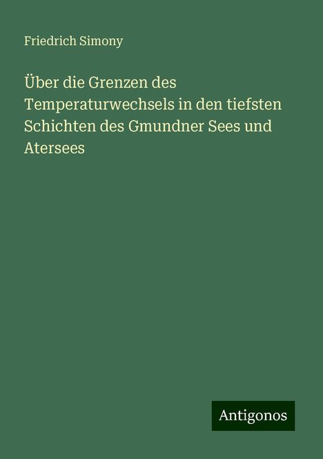 Friedrich Simony: Über die Grenzen des Temperaturwechsels in den tiefsten Schichten des Gmundner Sees und Atersees, Buch