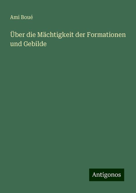 Ami Boué: Über die Mächtigkeit der Formationen und Gebilde, Buch